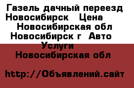 Газель дачный переезд Новосибирск › Цена ­ 400 - Новосибирская обл., Новосибирск г. Авто » Услуги   . Новосибирская обл.